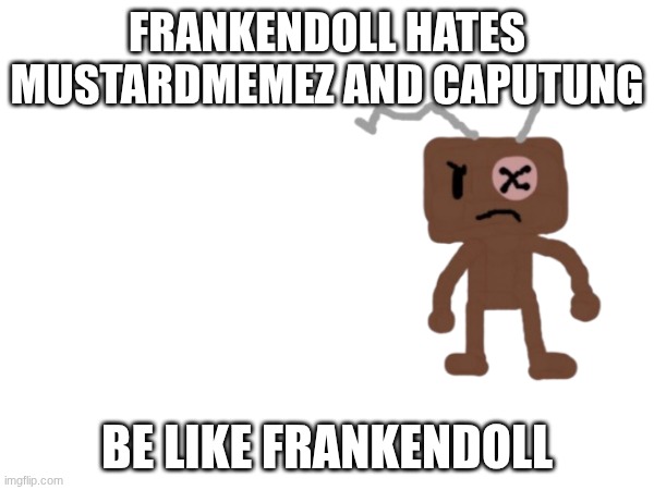 Credit to C1006 for making the character "Frankendoll" | FRANKENDOLL HATES MUSTARDMEMEZ AND CAPUTUNG; BE LIKE FRANKENDOLL | made w/ Imgflip meme maker