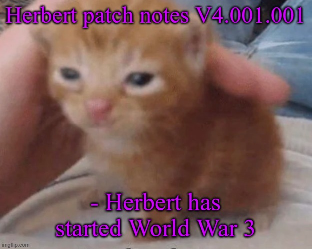 Herbert | Herbert patch notes V4.001.001; - Herbert has started World War 3 | image tagged in herbert | made w/ Imgflip meme maker