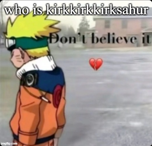 don't believe it | who is kirkkirkkirksahur | image tagged in don't believe it | made w/ Imgflip meme maker