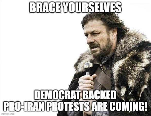 They really think you're stupid. | BRACE YOURSELVES; DEMOCRAT BACKED PRO-IRAN PROTESTS ARE COMING! | image tagged in memes,brace yourselves x is coming | made w/ Imgflip meme maker