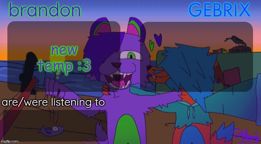 before you say anything. this was a request. | new temp :3 | image tagged in brandon and gebrix shared temp | made w/ Imgflip meme maker