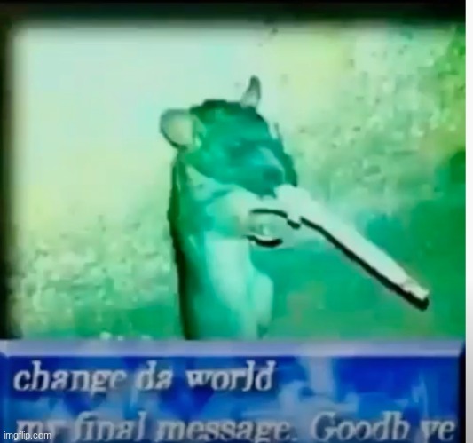 I love this meme for no reason | image tagged in change da world | made w/ Imgflip meme maker