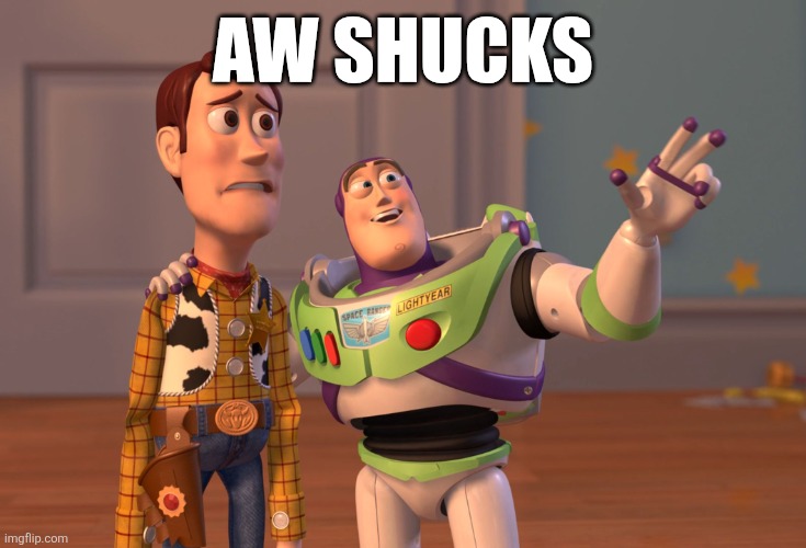Aw shucks | AW SHUCKS | image tagged in memes,x x everywhere | made w/ Imgflip meme maker