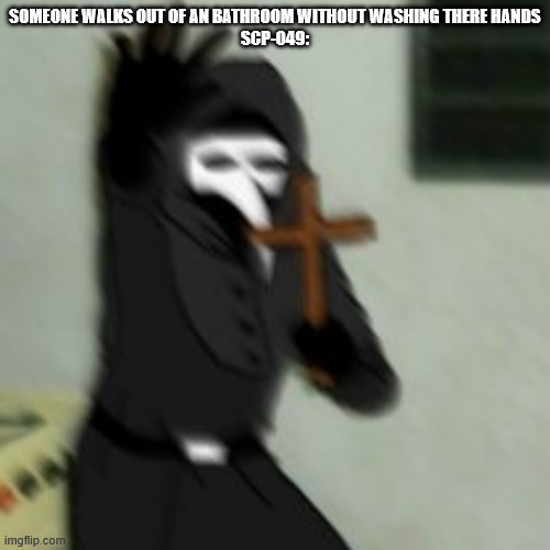 wash yo hands! | SOMEONE WALKS OUT OF AN BATHROOM WITHOUT WASHING THERE HANDS
SCP-049: | image tagged in scp,scp meme,scp-049 | made w/ Imgflip meme maker