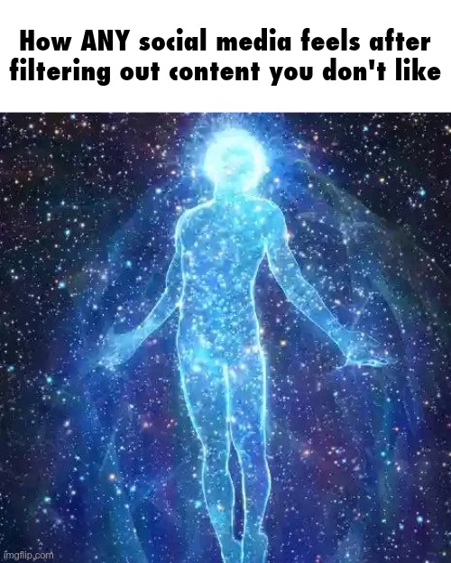 Unfortunately doesn't last forever but it feels pretty good after doing it | How ANY social media feels after filtering out content you don't like | made w/ Imgflip meme maker
