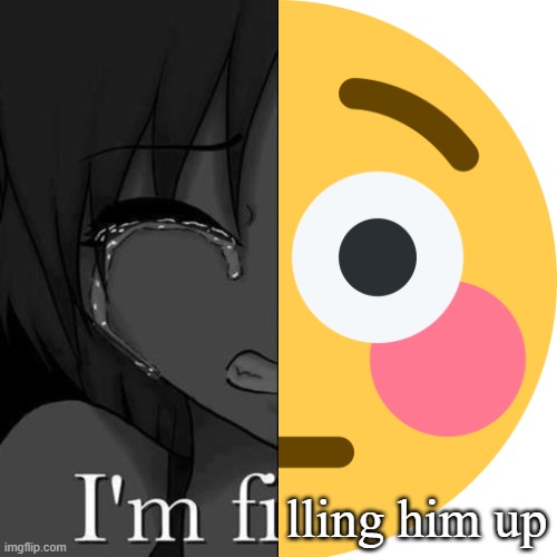 I'm fi | lling him up | image tagged in i'm fi | made w/ Imgflip meme maker