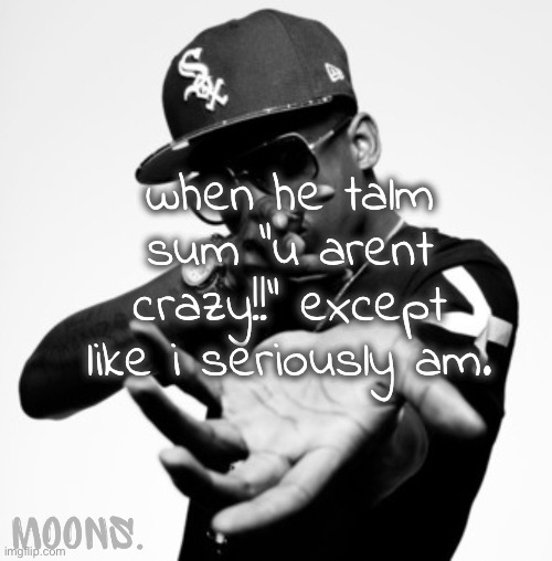 im genuinely mental fucked and i am on the edge of being a psychopath | when he talm sum "u arent crazy!!" except like i seriously am. | image tagged in moons shmurda temp | made w/ Imgflip meme maker
