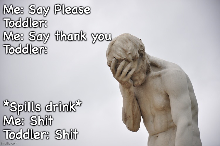 Disappointment | Me: Say Please
Toddler:
Me: Say thank you
Toddler:; *Spills drink*
Me: Shit
Toddler: Shit | image tagged in disappointment | made w/ Imgflip meme maker
