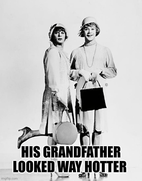 jack lemmon tony curtis some like it hot | HIS GRANDFATHER LOOKED WAY HOTTER | image tagged in jack lemmon tony curtis some like it hot | made w/ Imgflip meme maker