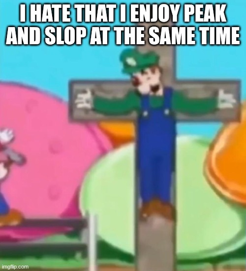 Crucified Luigi | I HATE THAT I ENJOY PEAK AND SLOP AT THE SAME TIME | image tagged in crucified luigi | made w/ Imgflip meme maker