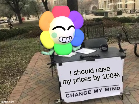 I will be Dandy. Ask or tell me anything. (Mod note: dandy you gay flower stop selling stealth candies) | I should raise my prices by 100% | image tagged in memes,change my mind | made w/ Imgflip meme maker