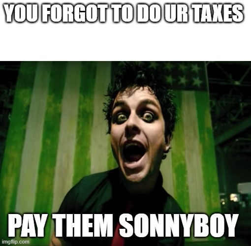 green day american idiot | YOU FORGOT TO DO UR TAXES; PAY THEM SONNYBOY | image tagged in green day american idiot | made w/ Imgflip meme maker