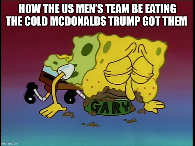 They sure love him | HOW THE US MEN’S TEAM BE EATING THE COLD MCDONALDS TRUMP GOT THEM | image tagged in spongebob eating snail food | made w/ Imgflip meme maker