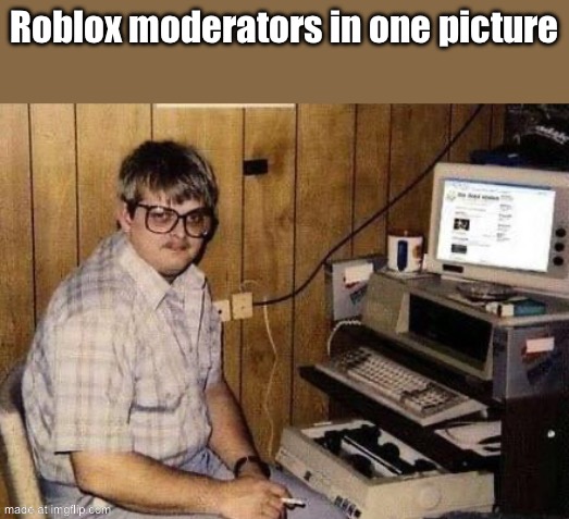 . | Roblox moderators in one picture | image tagged in socially retarded nerd | made w/ Imgflip meme maker
