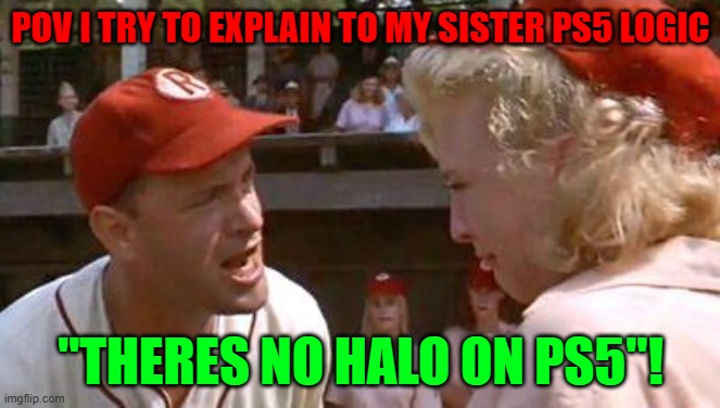 There's No Crying In Baseball | POV I TRY TO EXPLAIN TO MY SISTER PS5 LOGIC; "THERES NO HALO ON PS5"! | image tagged in there's no crying in baseball | made w/ Imgflip meme maker