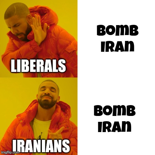 Drake Hotline Bling Meme | Bomb Iran Bomb Iran LIBERALS IRANIANS | image tagged in memes,drake hotline bling | made w/ Imgflip meme maker
