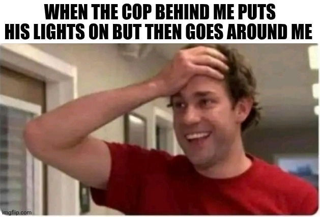 When The Cop Puts His Lights On Behind Me | WHEN THE COP BEHIND ME PUTS HIS LIGHTS ON BUT THEN GOES AROUND ME | image tagged in chrisjoines1 | made w/ Imgflip meme maker