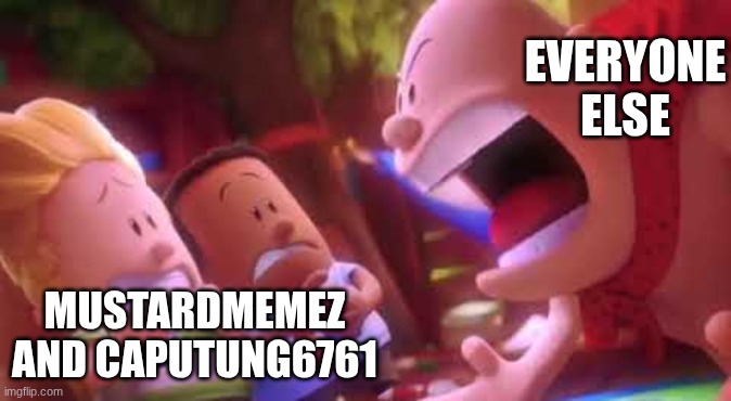 We Don't Like Them | EVERYONE ELSE; MUSTARDMEMEZ AND CAPUTUNG6761 | image tagged in captain underpants scream | made w/ Imgflip meme maker
