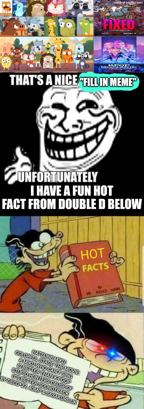 Kiff Chatterley and Her Gang prefers KPop Demon Hunters over Fixed (PAYBACK SEQUEL!!) | "FILL IN MEME"; I HAVE A FUN HOT FACT FROM DOUBLE D BELOW; HOT; HATSUNE MIKU: COLORFUL STAGE THE MOVIE: A MIKU WHO CAN'T SING IS BETTER THAN K-POOP STUPID HUNTERS CAUSE OF IT'S BETTER SOUNDTRACK BY DECO*27, 40MP & SASAKURE.UK | image tagged in that's a nice argument,double d facts book,pjsk,project sekai,hatsune miku,vocaloid | made w/ Imgflip meme maker