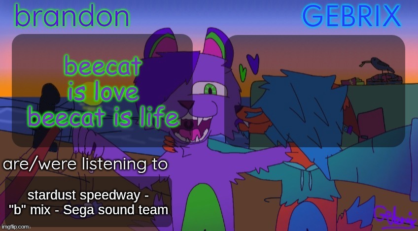 Brandon and gebrix shared temp | beecat is love
beecat is life; stardust speedway - "b" mix - Sega sound team | image tagged in brandon and gebrix shared temp | made w/ Imgflip meme maker