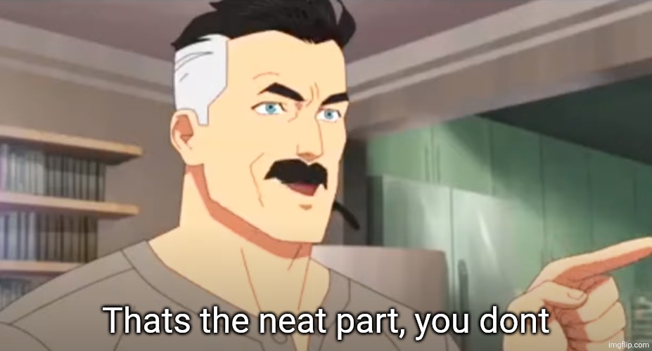 thats the neat part | Thats the neat part, you dont | image tagged in thats the neat part | made w/ Imgflip meme maker
