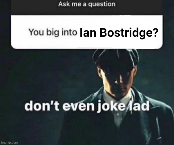 Also me | Ian Bostridge? | image tagged in you big into x | made w/ Imgflip meme maker