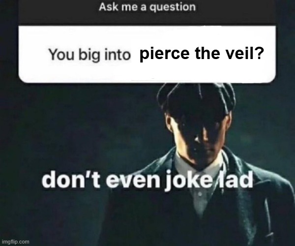 i need them to scream in my ear | pierce the veil? | image tagged in you big into x | made w/ Imgflip meme maker