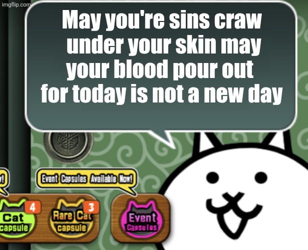 The basic cat says something | May you're sins craw  under your skin may your blood pour out  for today is not a new day | image tagged in the basic cat says something | made w/ Imgflip meme maker