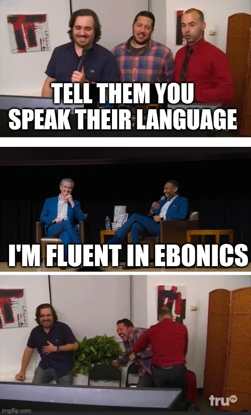 Black like me | TELL THEM YOU SPEAK THEIR LANGUAGE; I'M FLUENT IN EBONICS | image tagged in impractical jokers | made w/ Imgflip meme maker