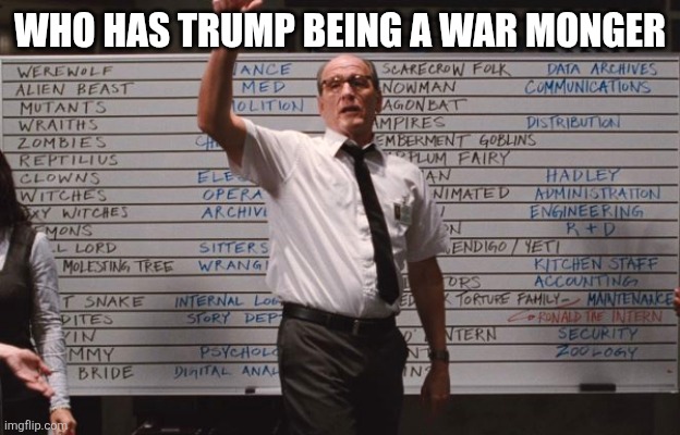 Trumpinstien | WHO HAS TRUMP BEING A WAR MONGER | image tagged in cabin the the woods | made w/ Imgflip meme maker