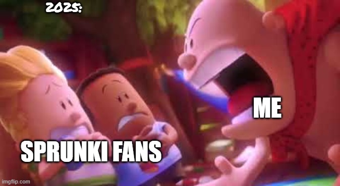 I used to be like this | 2025:; ME; SPRUNKI FANS | image tagged in captain underpants scream | made w/ Imgflip meme maker