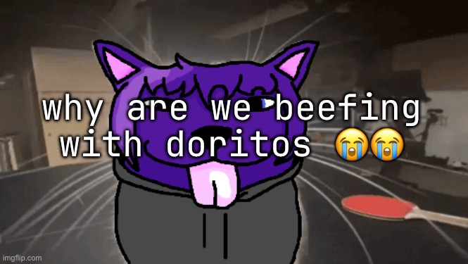 tge silly | why are we beefing with doritos 😭😭 | image tagged in tge silly | made w/ Imgflip meme maker