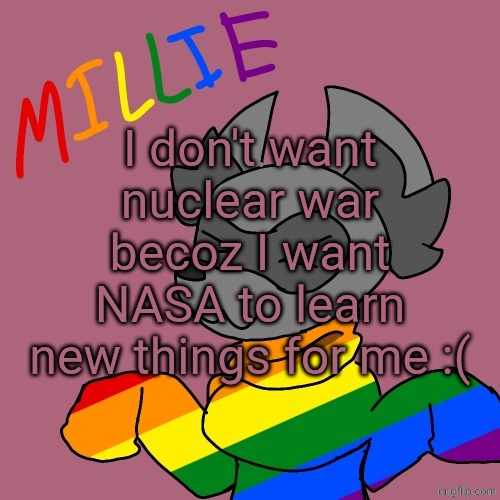 Millie's fursona announcement template | I don't want nuclear war becoz I want NASA to learn new things for me :( | image tagged in millie's fursona announcement template | made w/ Imgflip meme maker