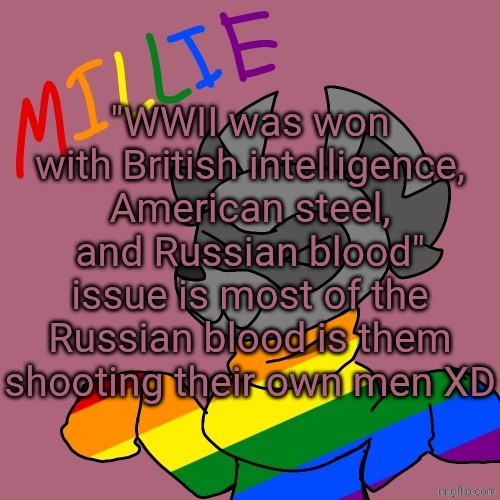 Millie's fursona announcement template | "WWII was won with British intelligence, American steel, and Russian blood" issue is most of the Russian blood is them shooting their own men XD | image tagged in millie's fursona announcement template | made w/ Imgflip meme maker