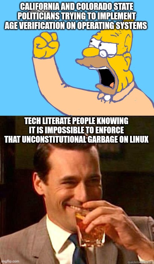 Linux Loophole | CALIFORNIA AND COLORADO STATE POLITICIANS TRYING TO IMPLEMENT AGE VERIFICATION ON OPERATING SYSTEMS; TECH LITERATE PEOPLE KNOWING IT IS IMPOSSIBLE TO ENFORCE THAT UNCONSTITUTIONAL GARBAGE ON LINUX | image tagged in old man yells at cloud,laughing don draper,tyranny,hackers,hacker | made w/ Imgflip meme maker