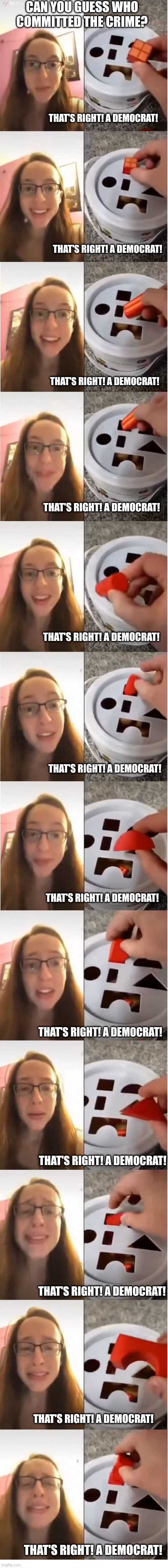 The Square Hole | CAN YOU GUESS WHO COMMITTED THE CRIME? THAT'S RIGHT! A DEMOCRAT! THAT'S RIGHT! A DEMOCRAT! THAT'S RIGHT! A DEMOCRAT! THAT'S RIGHT! A DEMOCRA | image tagged in the square hole | made w/ Imgflip meme maker