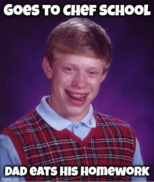 Bad Luck Brian Meme | Goes to Chef school Dad eats his Homework | image tagged in memes,bad luck brian | made w/ Imgflip meme maker