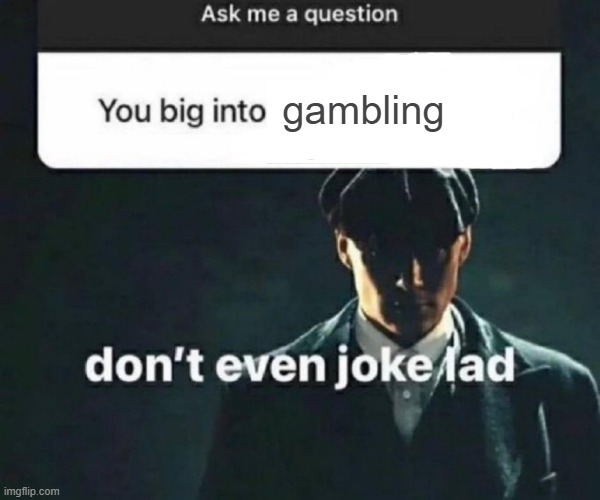i love gambling | gambling | image tagged in you big into x | made w/ Imgflip meme maker