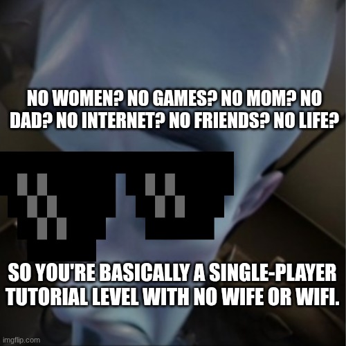 GET ROASTED, DEEPFRIED, AIR FRIED, MAKESHIFTED!!! | NO WOMEN? NO GAMES? NO MOM? NO DAD? NO INTERNET? NO FRIENDS? NO LIFE? SO YOU'RE BASICALLY A SINGLE-PLAYER TUTORIAL LEVEL WITH NO WIFE OR WIFI. | image tagged in megamind peeking | made w/ Imgflip meme maker