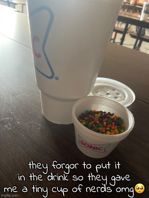 so smol | they forgor to put it in the drink so they gave me a tiny cup of nerds omg🥺 | made w/ Imgflip meme maker