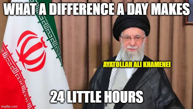 A Simple Plan | WHAT A DIFFERENCE A DAY MAKES; AYATOLLAH ALI KHAMENEI; 24 LITTLE HOURS | image tagged in ayatollah,ali khamenei,united states,israel | made w/ Imgflip meme maker