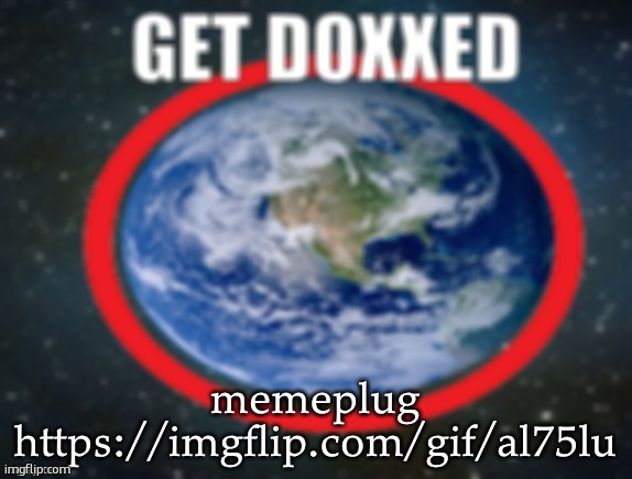 GET DOXXED! | memeplug
https://imgflip.com/gif/al75lu | image tagged in get doxxed | made w/ Imgflip meme maker