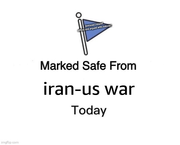 Marked Safe From | (because I stayed offline and argued with nobody); iran-us war | image tagged in memes,marked safe from | made w/ Imgflip meme maker