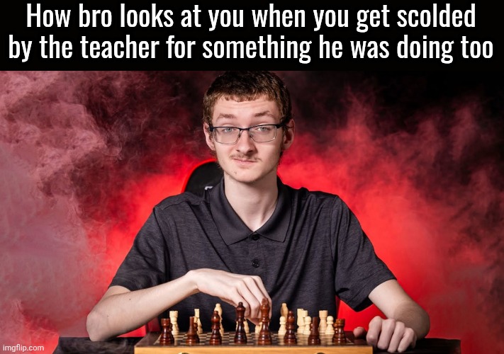 Smirking Chess Guy | How bro looks at you when you get scolded by the teacher for something he was doing too | image tagged in smirking chess guy | made w/ Imgflip meme maker