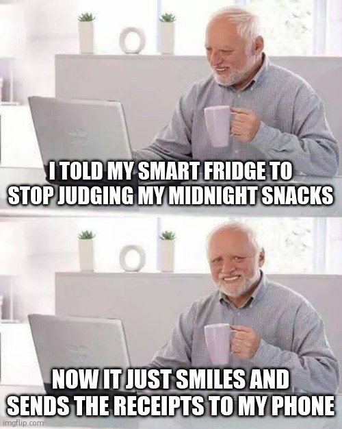 Hide the Pain Harold Meme | I TOLD MY SMART FRIDGE TO STOP JUDGING MY MIDNIGHT SNACKS; NOW IT JUST SMILES AND SENDS THE RECEIPTS TO MY PHONE | image tagged in memes,hide the pain harold | made w/ Imgflip meme maker