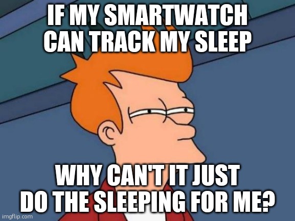 Futurama Fry Meme | IF MY SMARTWATCH CAN TRACK MY SLEEP; WHY CAN'T IT JUST DO THE SLEEPING FOR ME? | image tagged in memes,futurama fry | made w/ Imgflip meme maker