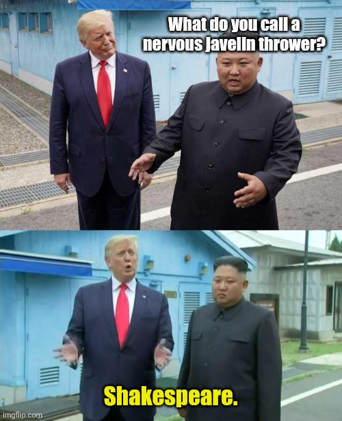 Gotta love the little guy. | What do you call a nervous javelin thrower? Shakespeare. | image tagged in kim jung un and trump,funny | made w/ Imgflip meme maker
