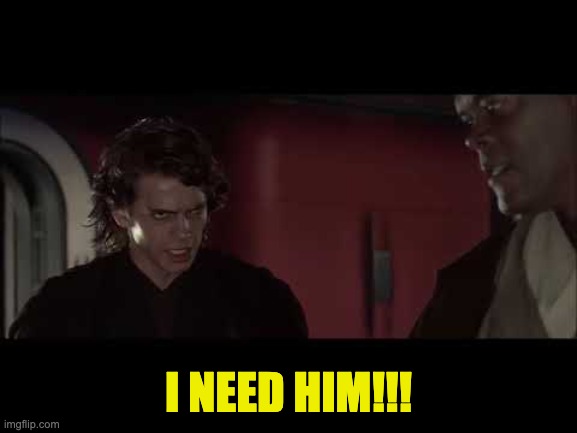 I Need Him | I NEED HIM!!! | image tagged in i need him | made w/ Imgflip meme maker