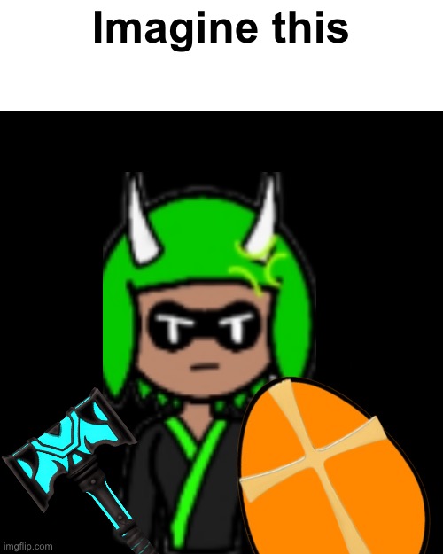 Inkmatas wielding a creation weapon and wielding a holy shield. Wouldn’t that be crazy?’ | Imagine this | image tagged in will totally never happen | made w/ Imgflip meme maker