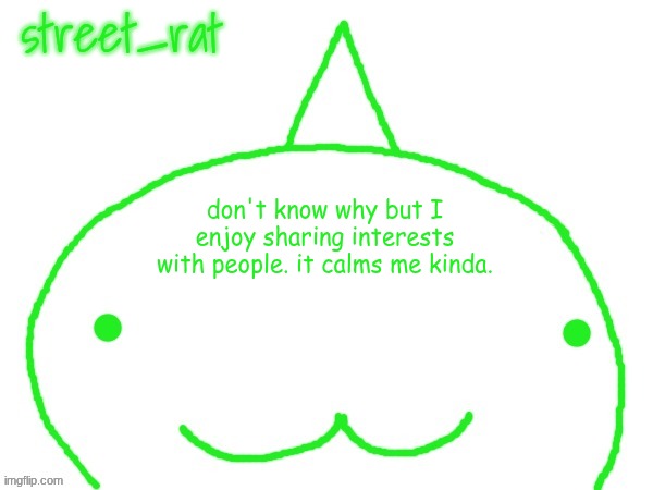 suspiciously announcement temp shaped forehead | don't know why but I enjoy sharing interests with people. it calms me kinda. | image tagged in suspiciously announcement temp shaped forehead | made w/ Imgflip meme maker